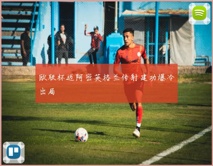 欧联杯迈阿密英格兰传射建功爆冷出局