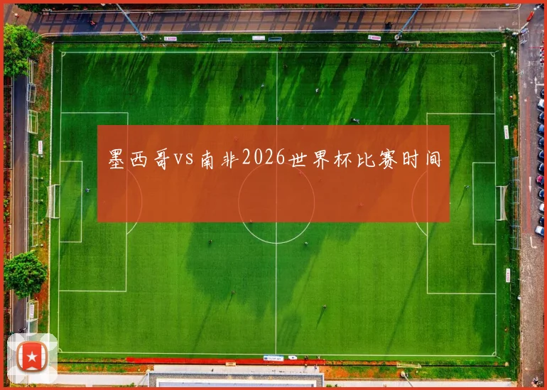 墨西哥vs南非2026世界杯比赛时间