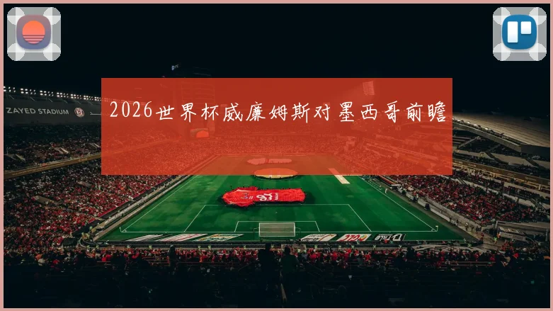 2026世界杯威廉姆斯对墨西哥前瞻