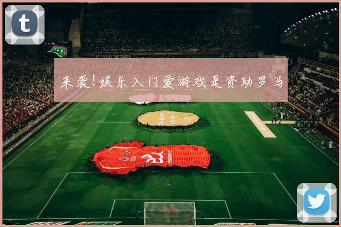 来袭!娱乐入门爱游戏是资助罗马