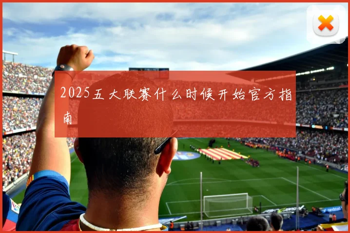 2025五大联赛什么时候开始官方指南