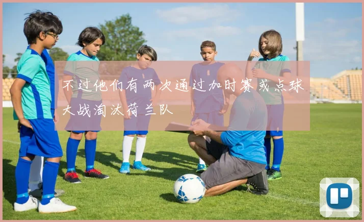 不过他们有两次通过加时赛或点球大战淘汰荷兰队