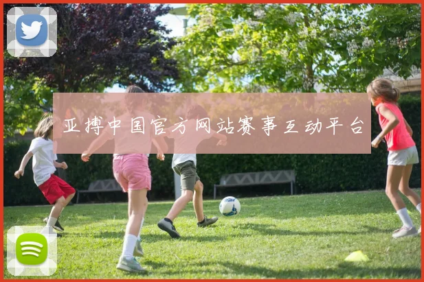 亚搏中国官方网站赛事互动平台