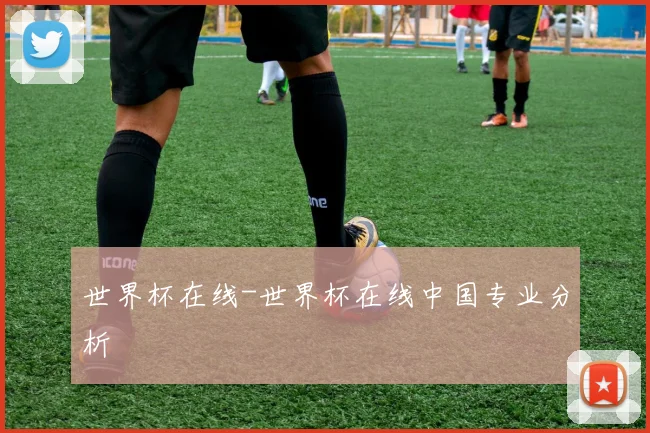 世界杯在线-世界杯在线中国专业分析