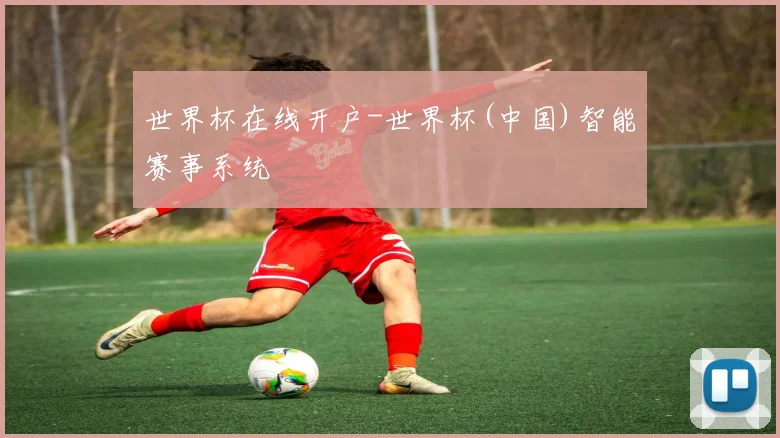 世界杯在线开户-世界杯(中国)智能赛事系统