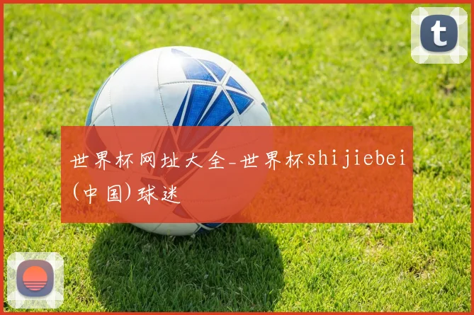 世界杯网址大全_世界杯shijiebei(中国)球迷