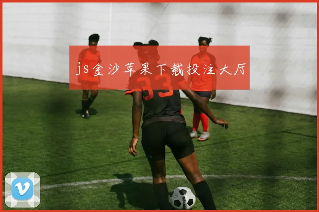 js金沙苹果下载投注大厅
