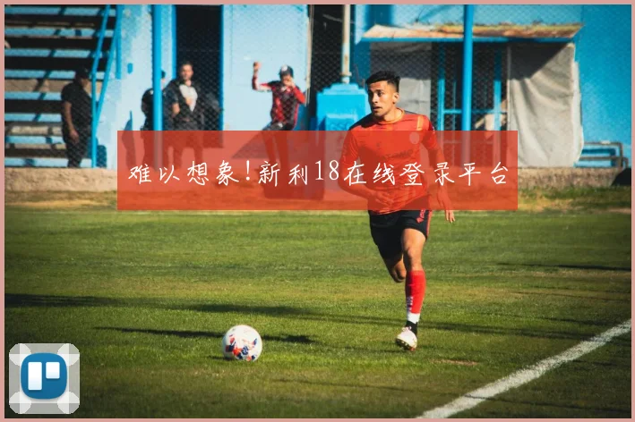 难以想象!新利18在线登录平台