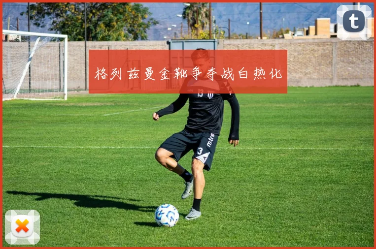格列兹曼金靴争夺战白热化