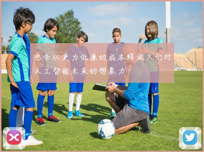 也会以更为低廉的成本释放人们对人工智能未来的想象力
