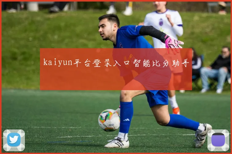 kaiyun平台登录入口智能比分助手