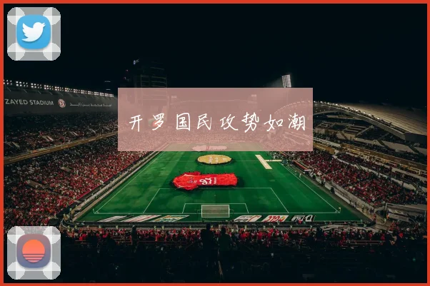 开罗国民攻势如潮
