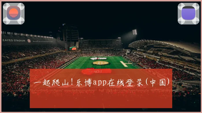一起爬山!乐博app在线登录(中国)