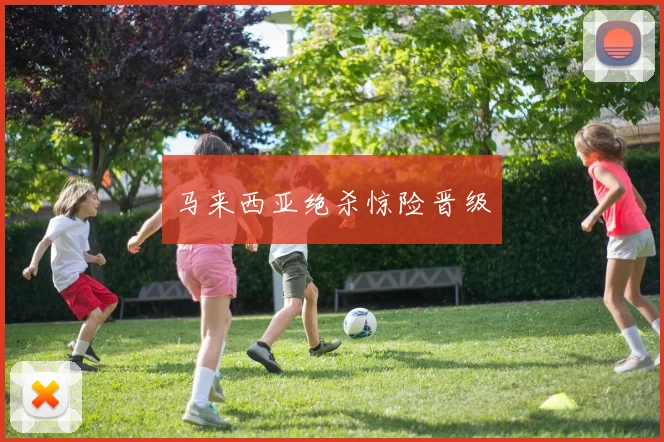 马来西亚绝杀惊险晋级