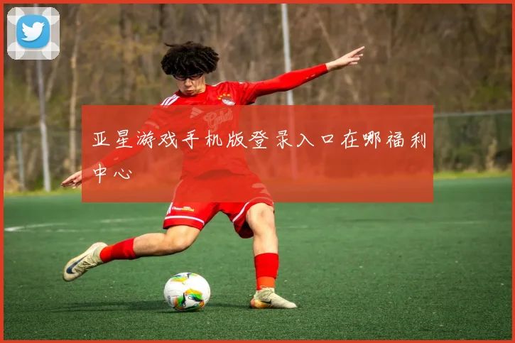 亚星游戏手机版登录入口在哪福利中心