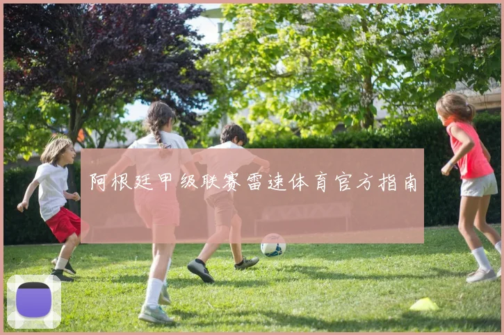 阿根廷甲级联赛雷速体育官方指南