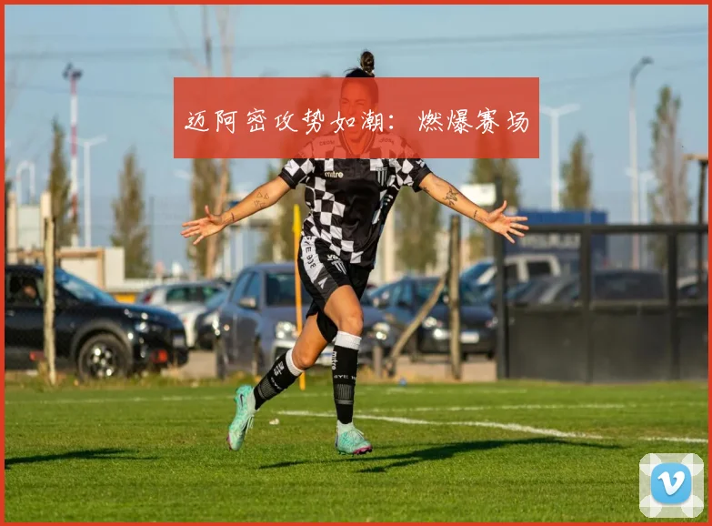 迈阿密攻势如潮：燃爆赛场