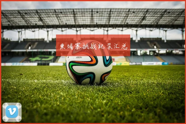 柬埔寨挑战纪录汇总
