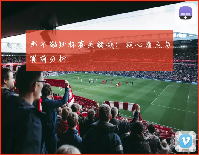 那不勒斯杯赛关键战：核心看点与赛前分析
