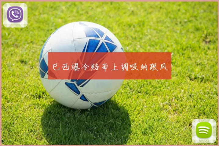 巴西爆冷赔率上调吸纳跟风