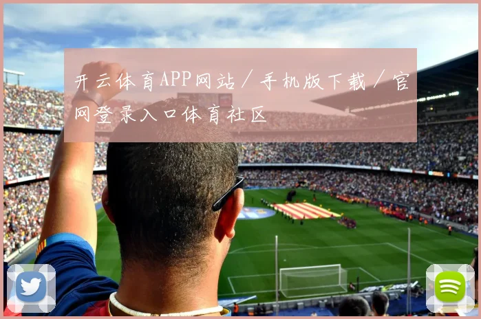 开云体育APP网站／手机版下载／官网登录入口体育社区