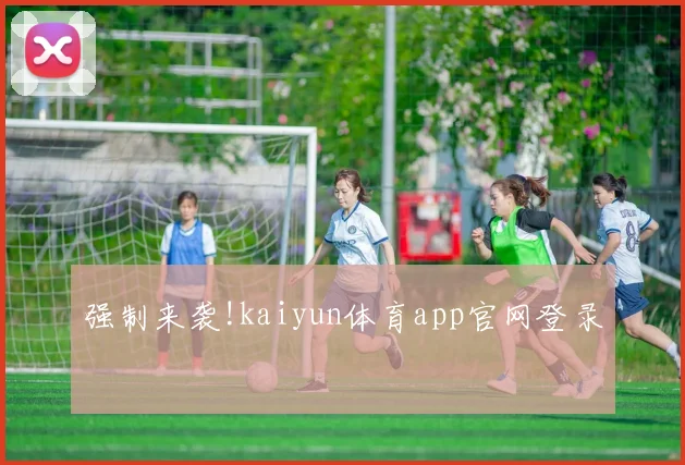 强制来袭!kaiyun体育app官网登录