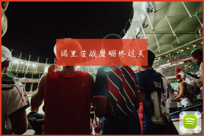诺里苦战磨砺终过关