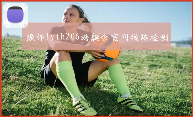 振作!yth206游艇会官网线路检测