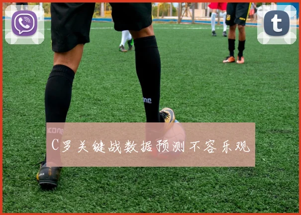 C罗关键战数据预测不容乐观