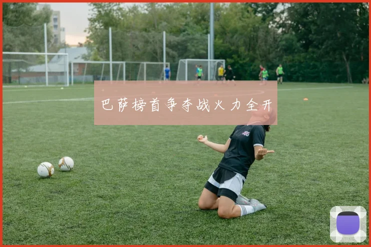 巴萨榜首争夺战火力全开