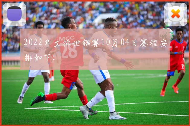 2022年女排世锦赛10月04日赛程安排如下：