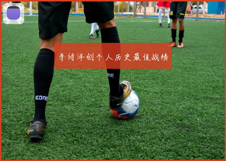 李诗沣创个人历史最佳战绩
