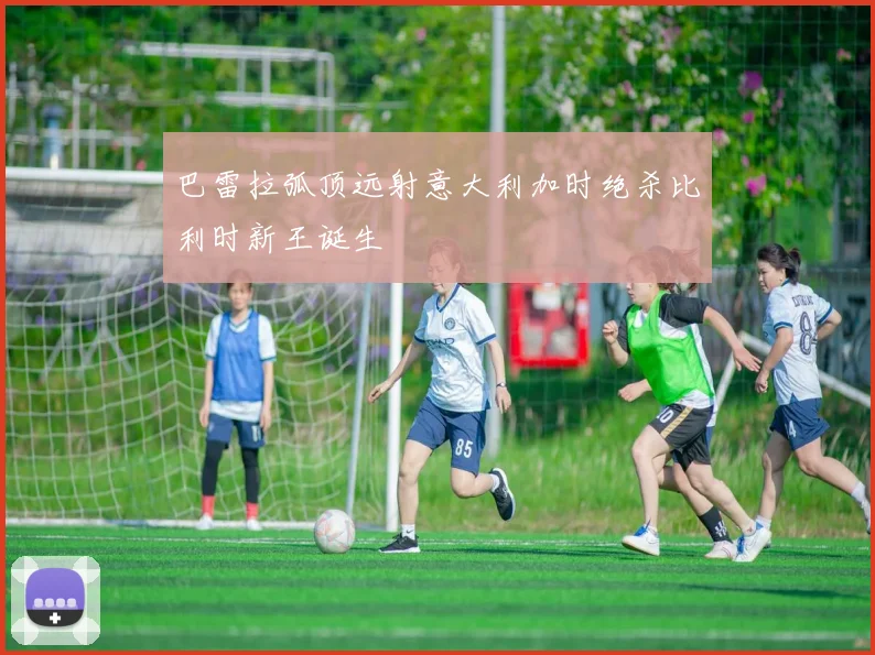 巴雷拉弧顶远射意大利加时绝杀比利时新王诞生