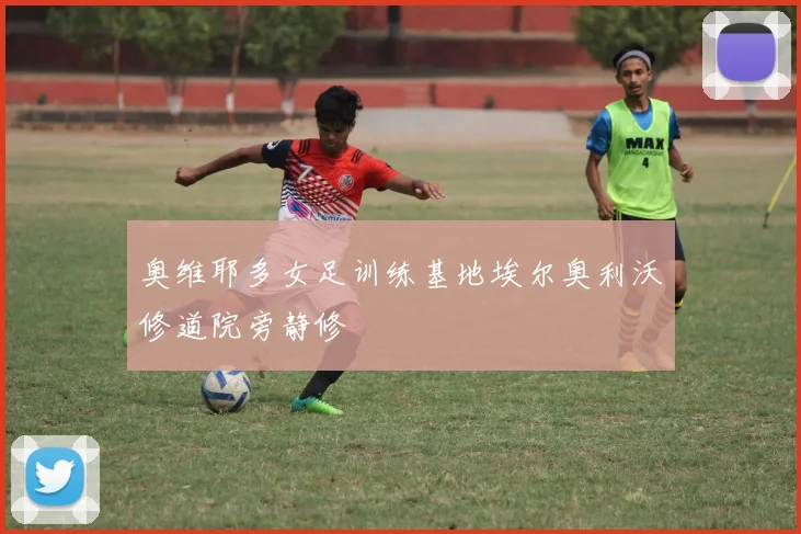 奥维耶多女足训练基地埃尔奥利沃修道院旁静修
