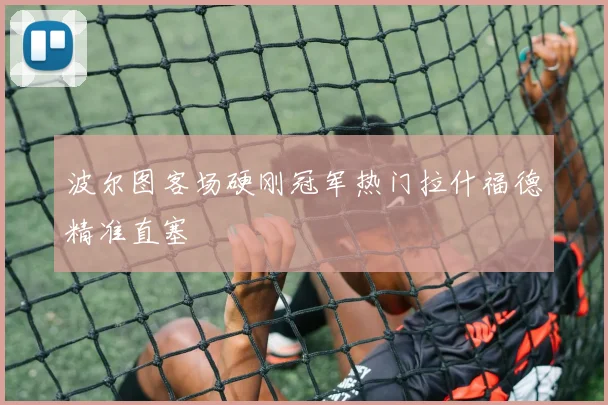 波尔图客场硬刚冠军热门拉什福德精准直塞