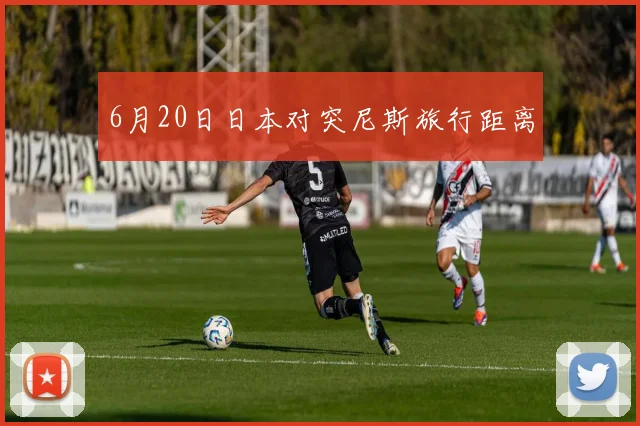 6月20日日本对突尼斯旅行距离