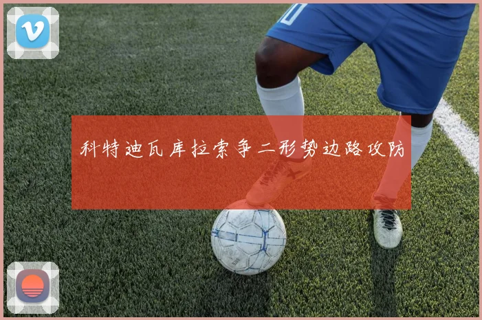 科特迪瓦库拉索争二形势边路攻防