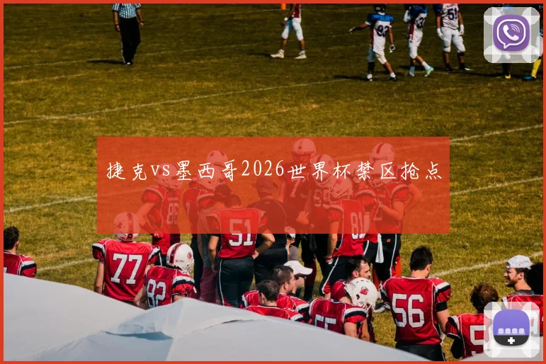 捷克vs墨西哥2026世界杯禁区抢点