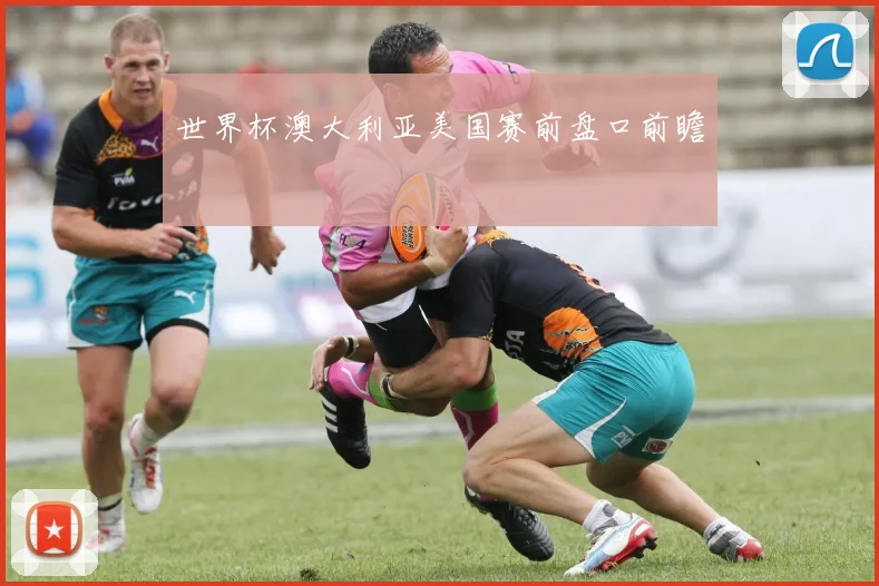 世界杯澳大利亚美国赛前盘口前瞻