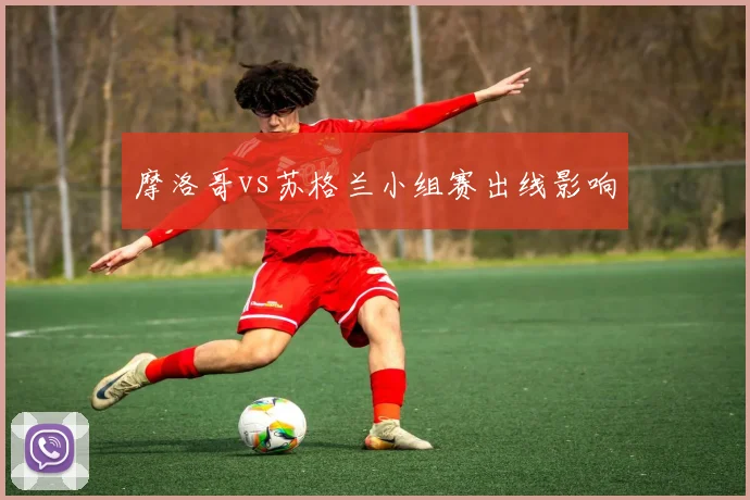 摩洛哥vs苏格兰小组赛出线影响
