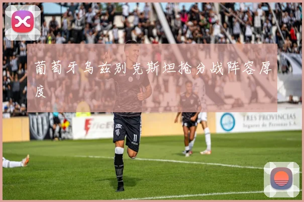 葡萄牙乌兹别克斯坦抢分战阵容厚度