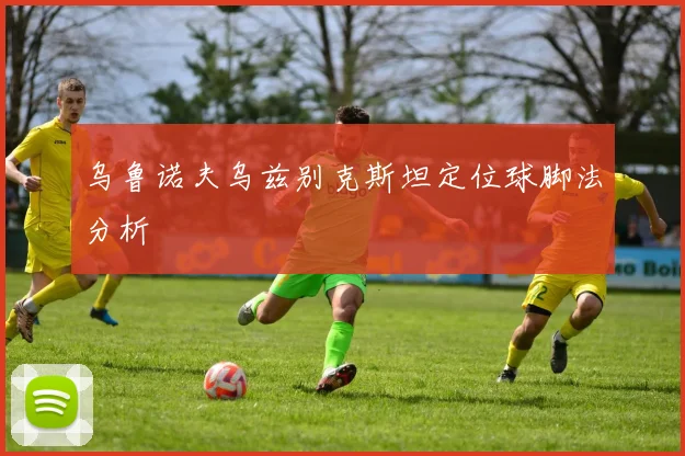 乌鲁诺夫乌兹别克斯坦定位球脚法分析