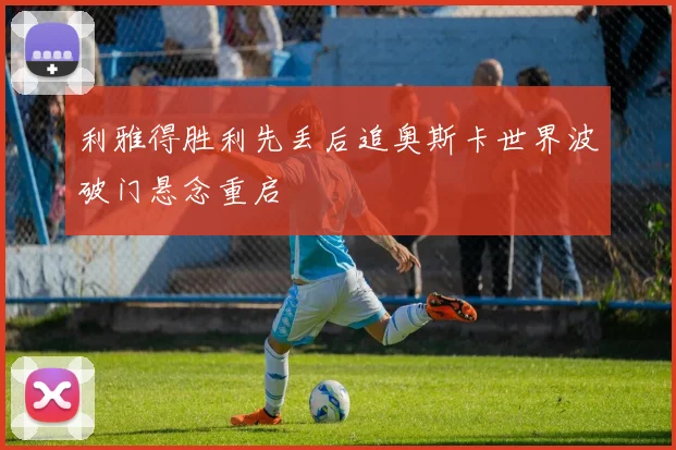 利雅得胜利先丢后追奥斯卡世界波破门悬念重启