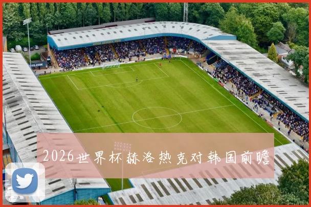 2026世界杯赫洛热克对韩国前瞻