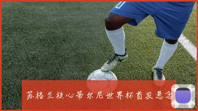 苏格兰核心蒂尔尼世界杯首发悬念