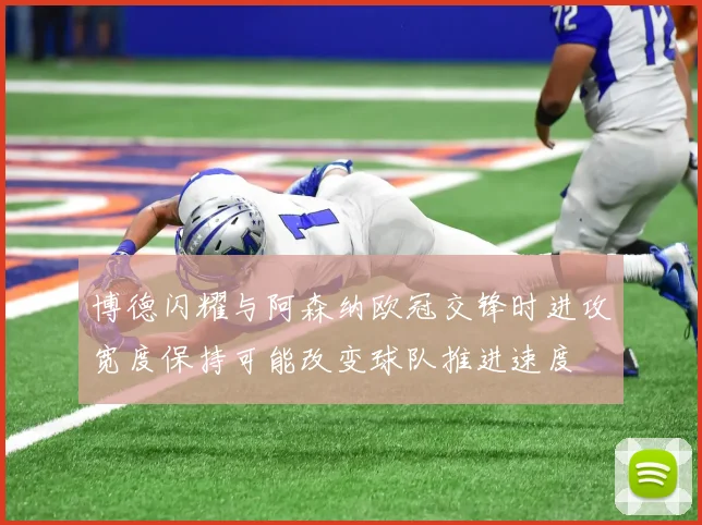 博德闪耀与阿森纳欧冠交锋时进攻宽度保持可能改变球队推进速度