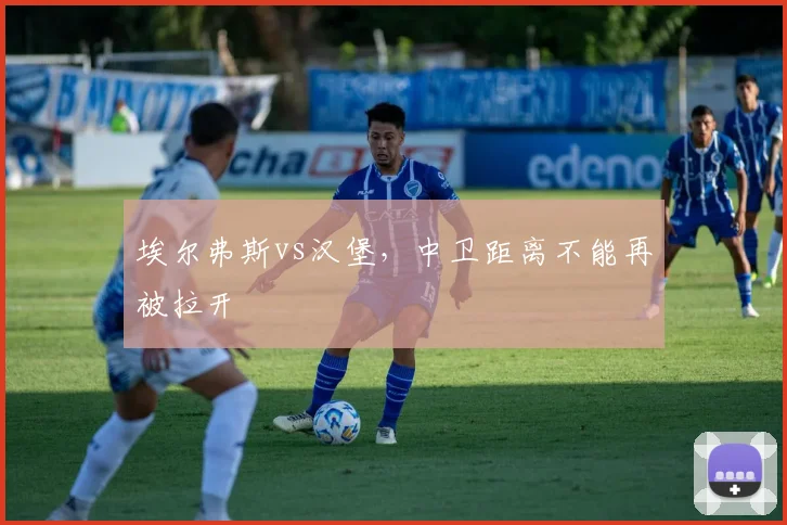 埃尔弗斯vs汉堡，中卫距离不能再被拉开