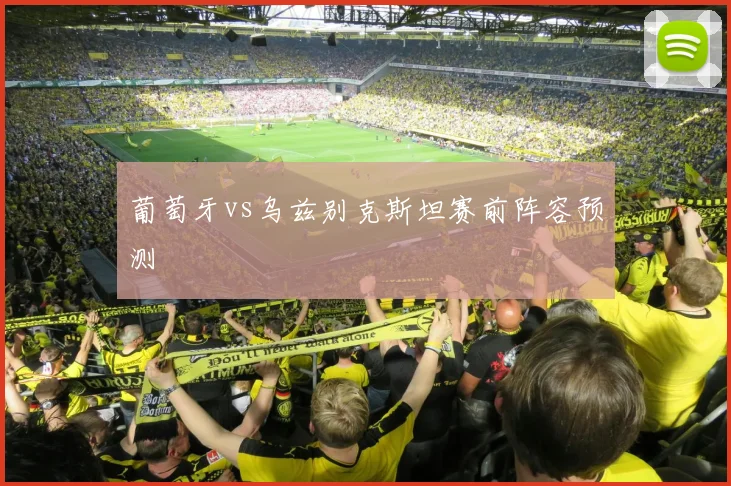 葡萄牙vs乌兹别克斯坦赛前阵容预测