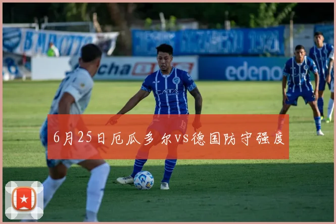 6月25日厄瓜多尔vs德国防守强度