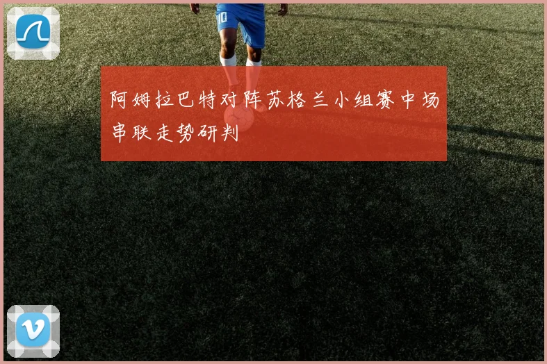 阿姆拉巴特对阵苏格兰小组赛中场串联走势研判